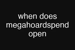 when does megahoardspend open